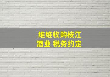 维维收购枝江酒业 税务约定